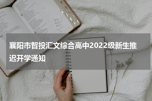 襄阳市智投汇文综合高中2022级新生推迟开学通知