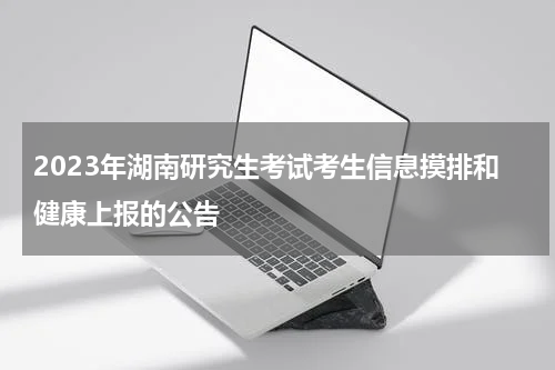 2023年湖南研究生考试考生信息摸排和健康上报的公告
