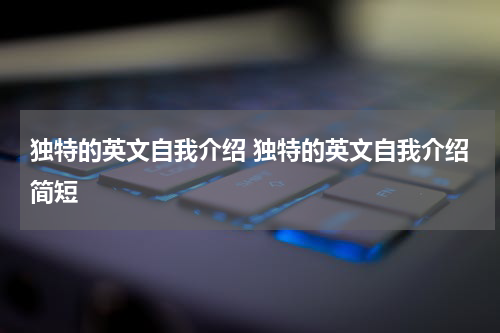 独特的英文自我介绍 独特的英文自我介绍简短