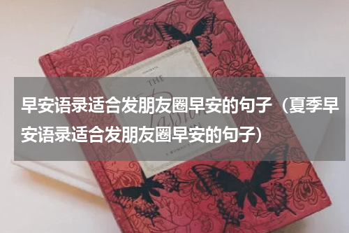 早安语录适合发朋友圈早安的句子（夏季早安语录适合发朋友圈早安的句子）