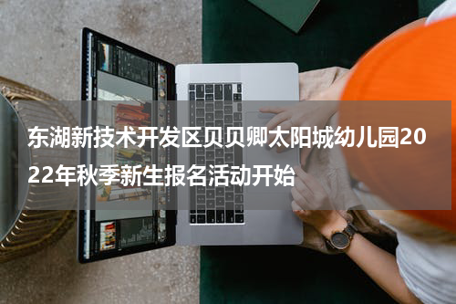东湖新技术开发区贝贝卿太阳城幼儿园2022年秋季新生报名活动开始