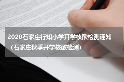 2020石家庄行知小学开学核酸检测通知（石家庄秋季开学核酸检测）