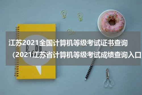 江苏2021全国计算机等级考试证书查询（2021江苏省计算机等级考试成绩查询入口）