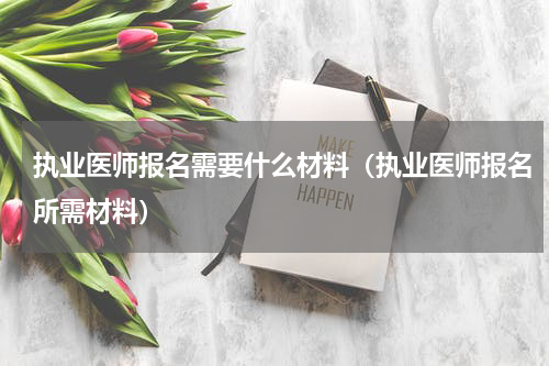 执业医师报名需要什么材料（执业医师报名所需材料）