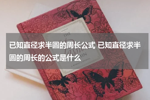 已知直径求半圆的周长公式 已知直径求半圆的周长的公式是什么