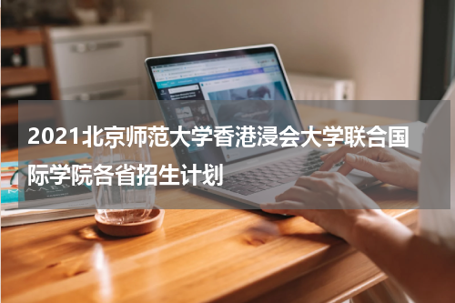 2021北京师范大学香港浸会大学联合国际学院各省招生计划