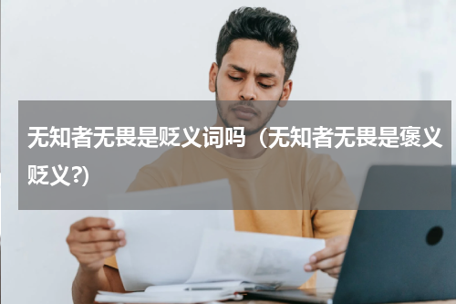 无知者无畏是贬义词吗（无知者无畏是褒义贬义?）