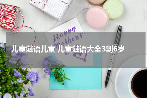 儿童谜语儿童 儿童谜语大全3到6岁