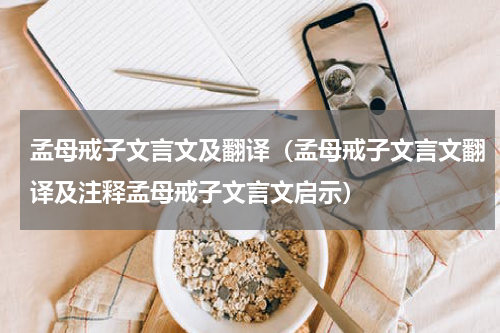 孟母戒子文言文及翻译（孟母戒子文言文翻译及注释孟母戒子文言文启示）