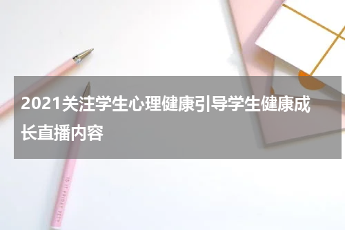 2021关注学生心理健康引导学生健康成长直播内容