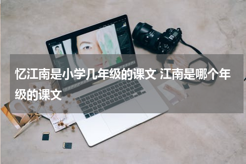 忆江南是小学几年级的课文 江南是哪个年级的课文