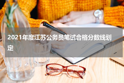 2021年度江苏公务员笔试合格分数线划定