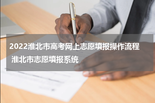 2022淮北市高考网上志愿填报操作流程 淮北市志愿填报系统