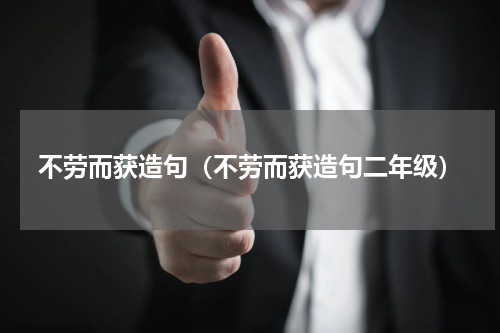 不劳而获造句（不劳而获造句二年级）