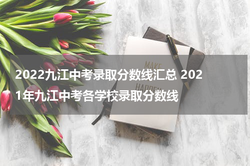 2022九江中考录取分数线汇总 2021年九江中考各学校录取分数线