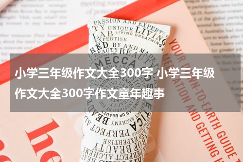 小学三年级作文大全300字 小学三年级作文大全300字作文童年趣事