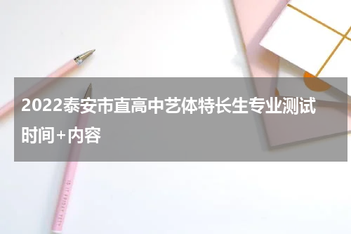 2022泰安市直高中艺体特长生专业测试时间+内容