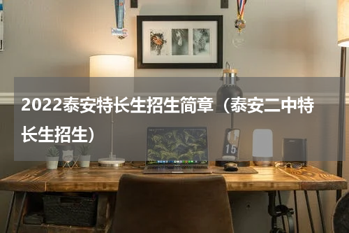 2022泰安特长生招生简章（泰安二中特长生招生）