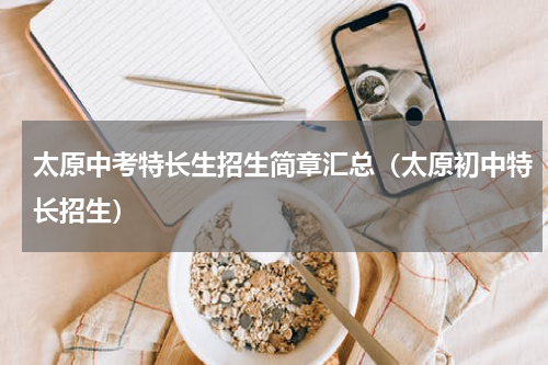 太原中考特长生招生简章汇总（太原初中特长招生）