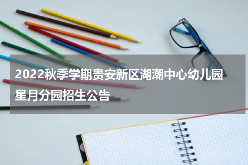 2022秋季学期贵安新区湖潮中心幼儿园星月分园招生公告