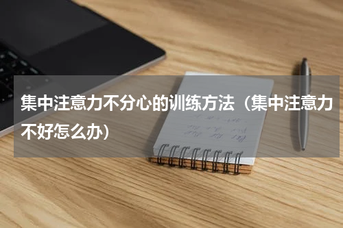 集中注意力不分心的训练方法（集中注意力不好怎么办）