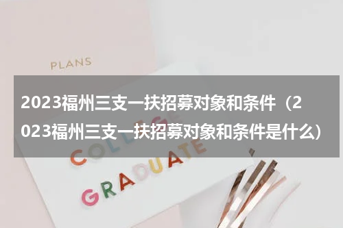 2023福州三支一扶招募对象和条件（2023福州三支一扶招募对象和条件是什么）
