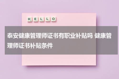 泰安健康管理师证书有职业补贴吗 健康管理师证书补贴条件