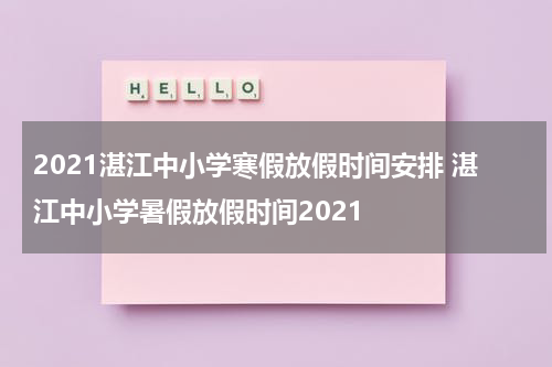 2021湛江中小学寒假放假时间安排 湛江中小学暑假放假时间2021