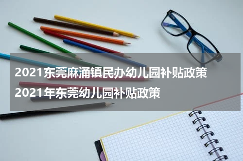 2021东莞麻涌镇民办幼儿园补贴政策 2021年东莞幼儿园补贴政策