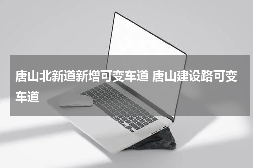 唐山北新道新增可变车道 唐山建设路可变车道