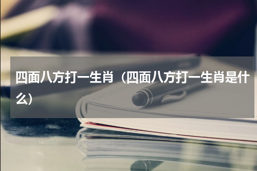 四面八方打一生肖（四面八方打一生肖是什么）