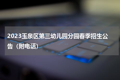 2023玉泉区第三幼儿园分园春季招生公告（附电话）