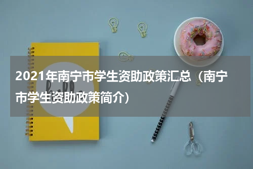 2021年南宁市学生资助政策汇总（南宁市学生资助政策简介）