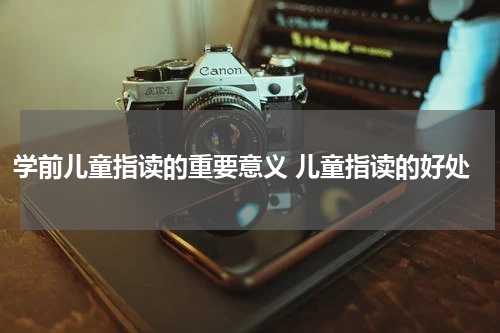 学前儿童指读的重要意义 儿童指读的好处