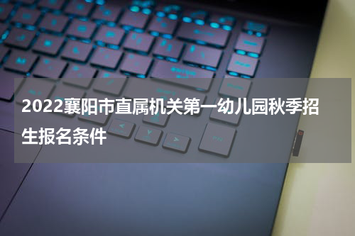 2022襄阳市直属机关第一幼儿园秋季招生报名条件