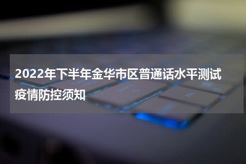 2022年下半年金华市区普通话水平测试疫情防控须知