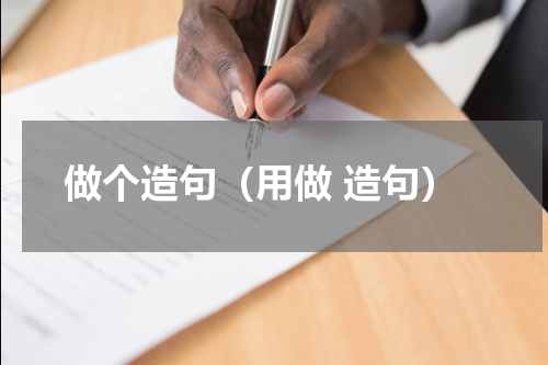 做个造句（用做 造句） 用做一个造句（大约30个左右）