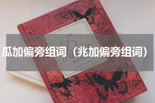 瓜加偏旁组词（兆加偏旁组词）