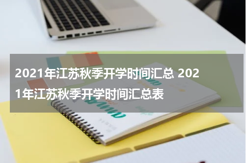 2021年江苏秋季开学时间汇总 2021年江苏秋季开学时间汇总表