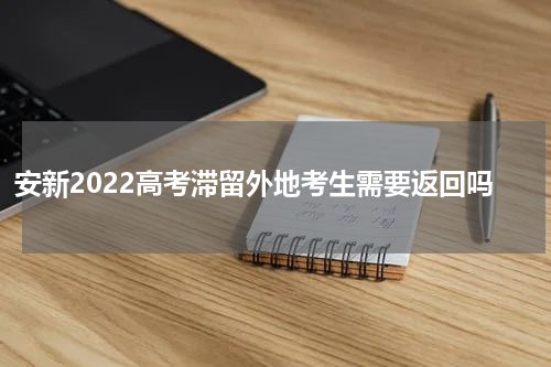 安新2022高考滞留外地考生需要返回吗