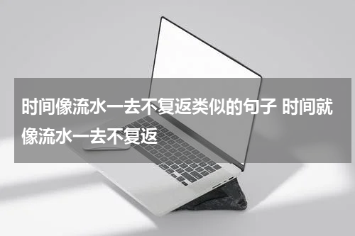 时间像流水一去不复返类似的句子 时间就像流水一去不复返