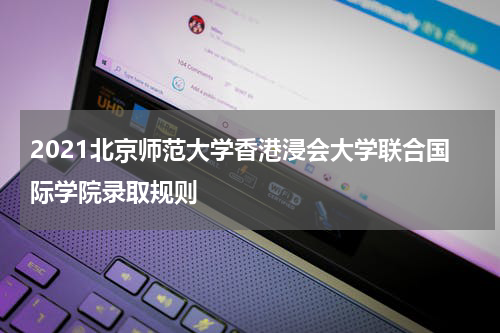 2021北京师范大学香港浸会大学联合国际学院录取规则