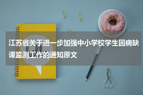 江苏省关于进一步加强中小学校学生因病缺课监测工作的通知原文