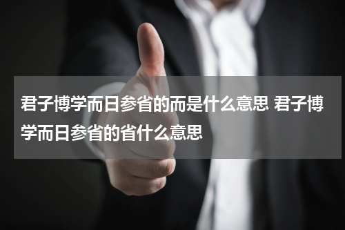 君子博学而日参省的而是什么意思 君子博学而日参省的省什么意思
