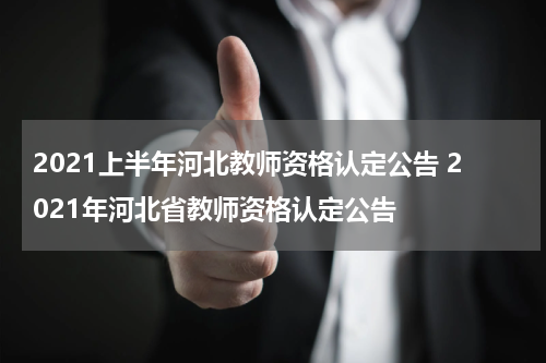 2021上半年河北教师资格认定公告 2021年河北省教师资格认定公告