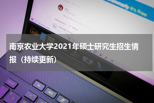 南京农业大学2021年硕士研究生招生情报（持续更新）