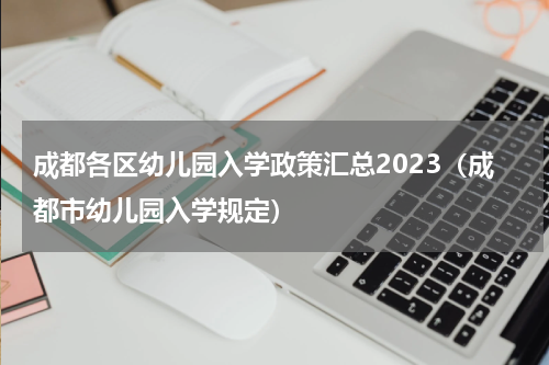 成都各区幼儿园入学政策汇总2023（成都市幼儿园入学规定）