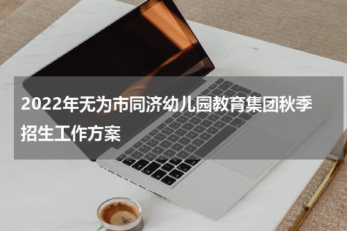2022年无为市同济幼儿园教育集团秋季招生工作方案