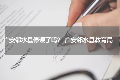 广安邻水县停课了吗？ 广安邻水县教育局