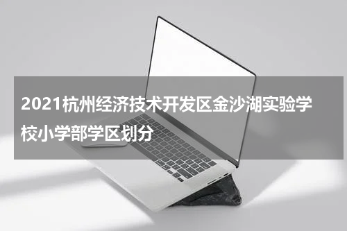 2021杭州经济技术开发区金沙湖实验学校小学部学区划分